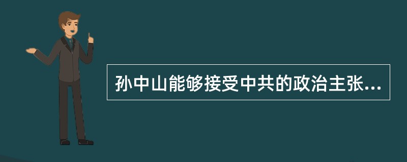 孙中山能够接受中共的政治主张，实现伟大转变的根本原因是（）