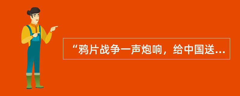 “鸦片战争一声炮响，给中国送来了近代文明”的观点之所以错误，是因为它（）①未认识