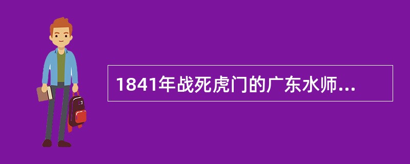 1841年战死虎门的广东水师提督是（）