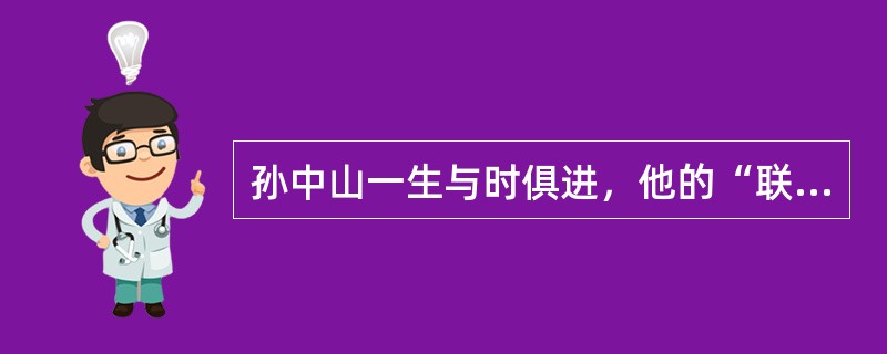 孙中山一生与时俱进，他的“联俄、联共、扶助农工”的三大政策是（）