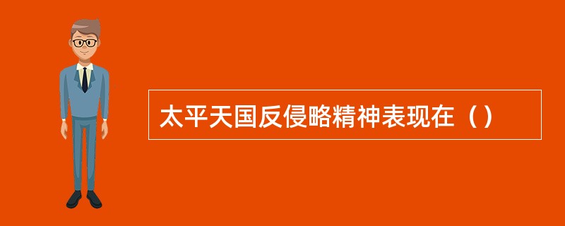 太平天国反侵略精神表现在（）