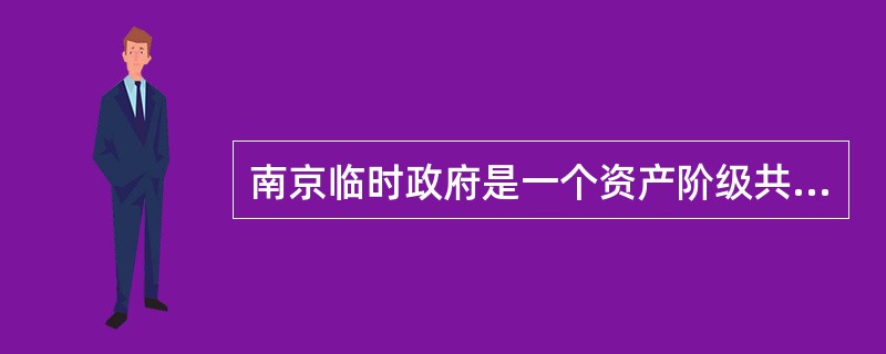 南京临时政府是一个资产阶级共和国性质的革命政权。