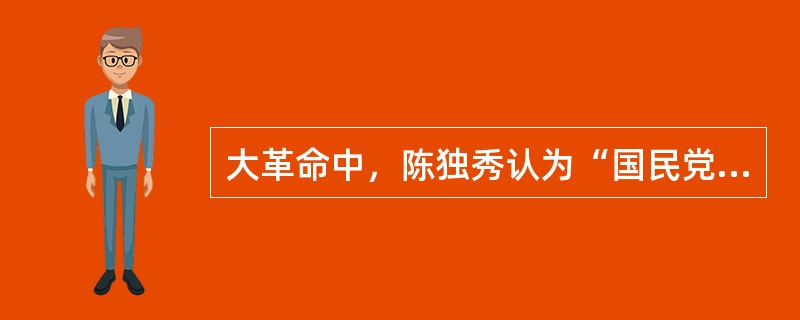 大革命中，陈独秀认为“国民党当然处于国民革命领导地位”，不断对其妥协，犯了右倾投