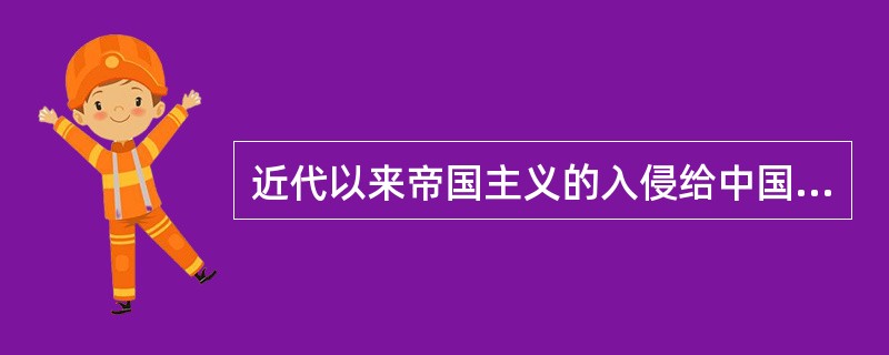 近代以来帝国主义的入侵给中国带来了什么？资本-帝国主义的入侵给中国带了沉重的灾难