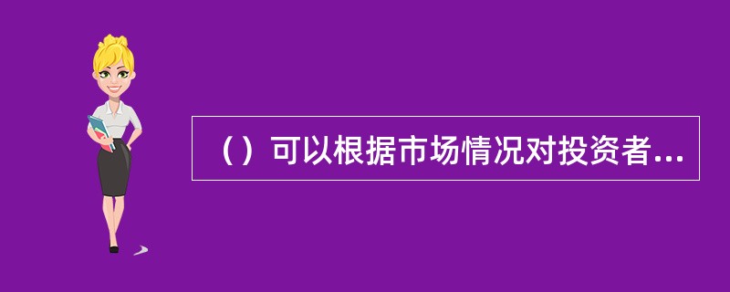 （）可以根据市场情况对投资者适当性标准进行调整。