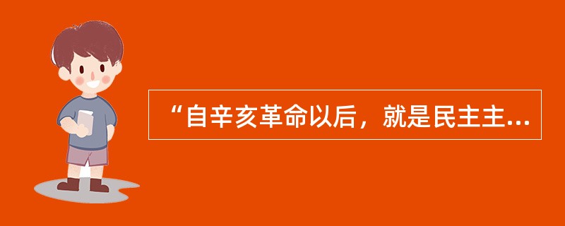 “自辛亥革命以后，就是民主主义成了正统。过去专制主义是正统，神圣不可侵犯，侵犯了