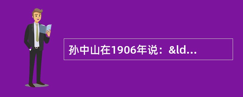 孙中山在1906年说：“我们并不是恨满洲人，而是恨害汉人的满洲人。假