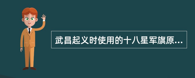 武昌起义时使用的十八星军旗原是什么组织使用的旗帜（）