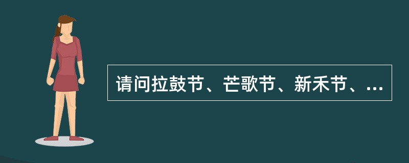 请问拉鼓节、芒歌节、新禾节、斗马节是哪个我国哪个少数民族的节日（）