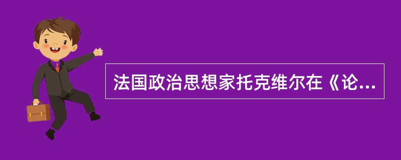 法国政治思想家托克维尔在《论美国的民主》一书中说道：“美国的联邦宪法，好像能工巧