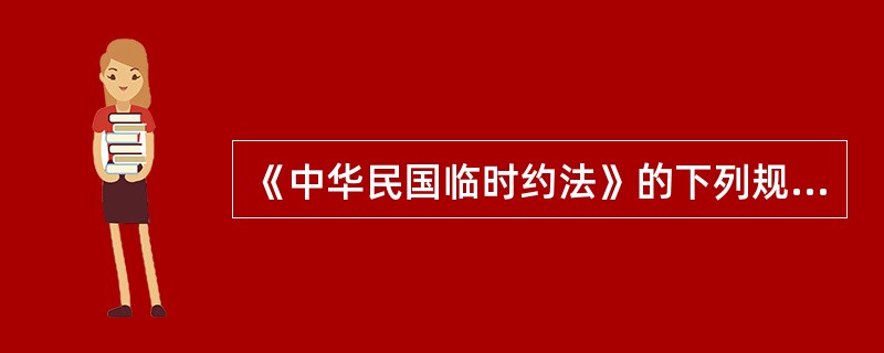 《中华民国临时约法》的下列规定中，与袁世凯即将接替孙中山担任临时大总统有密切关系