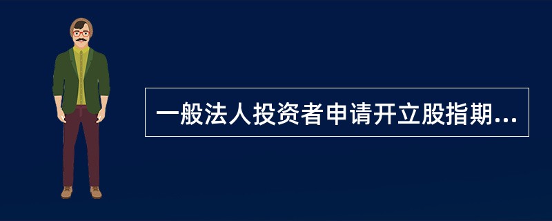 一般法人投资者申请开立股指期货交易账户时，保证金账户可用资金金额应当不低于人民币