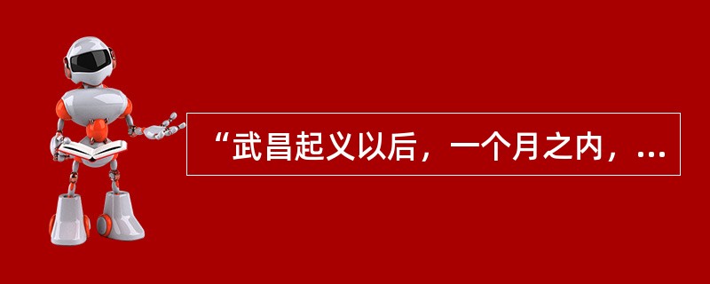 “武昌起义以后，一个月之内，...十三省相继宣布独立，并且没有一个地方发生激烈的