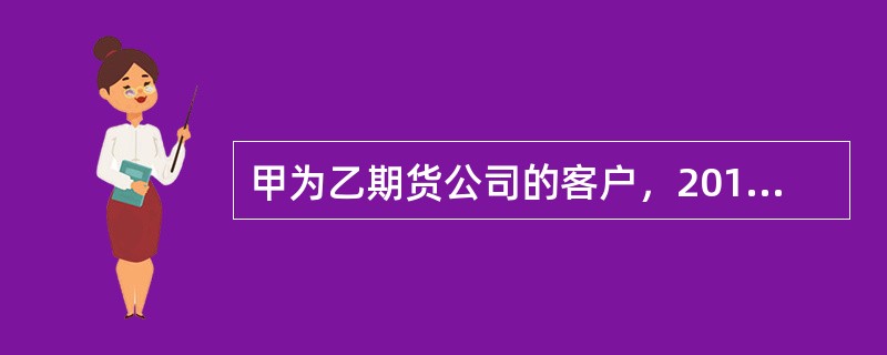 甲为乙期货公司的客户，2010年5月由于行情发生剧烈变动，甲的账户亏损200万元