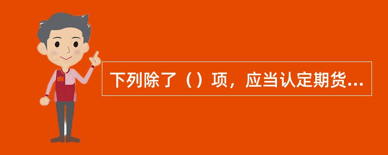 下列除了（）项，应当认定期货经纪合同无效。