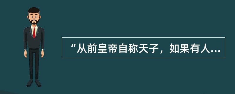 “从前皇帝自称天子，如果有人说皇帝是强盗，可以打倒，别人一定把他看作疯子。孙中山