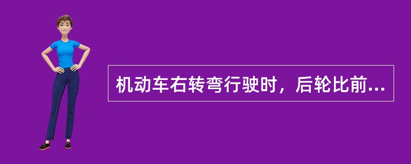 机动车右转弯行驶时，后轮比前轮通过的位置要靠向左侧，故形成汽车转弯时的内外轮差。