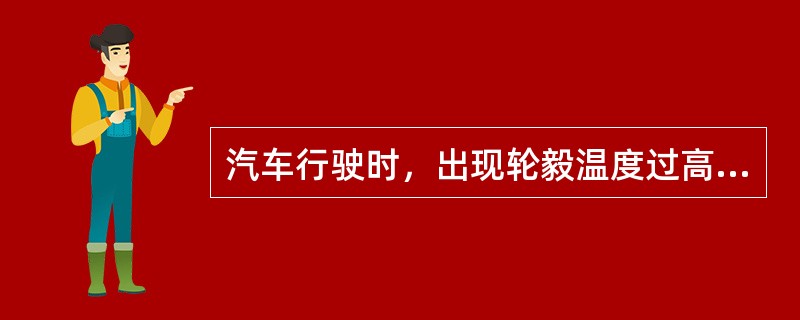 汽车行驶时，出现轮毅温度过高的原因是（）。