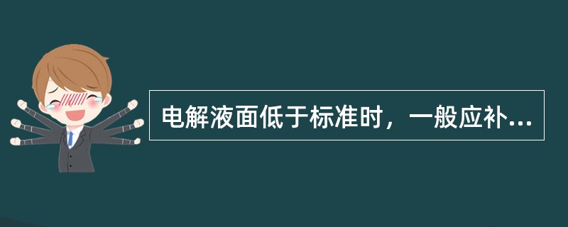 电解液面低于标准时，一般应补充（）