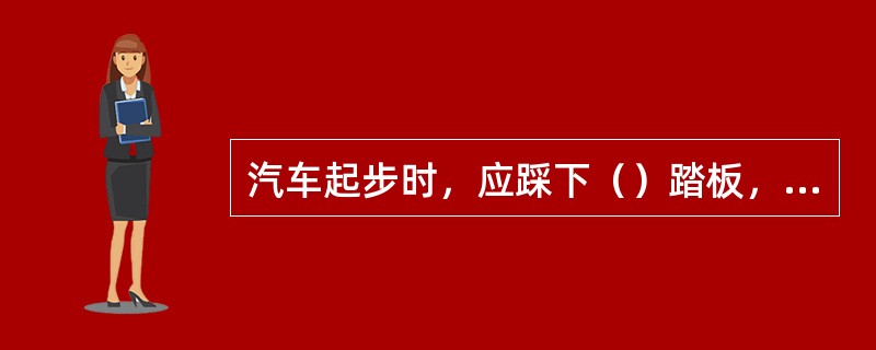 汽车起步时，应踩下（）踏板，将变速器操纵杆挂入相应挡位（中型货车挂二挡，小型客车