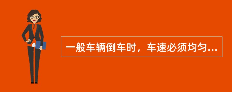 一般车辆倒车时，车速必须均匀地控制在（）以内，不可忽快忽慢，防止倒车熄火或向后急