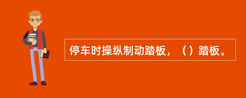 停车时操纵制动踏板，（）踏板。