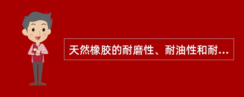 天然橡胶的耐磨性、耐油性和耐热性均优于丁苯合成橡胶。