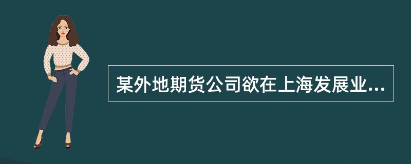 某外地期货公司欲在上海发展业务，委派王某任上海业务部经理。王某创业一段时间后，感