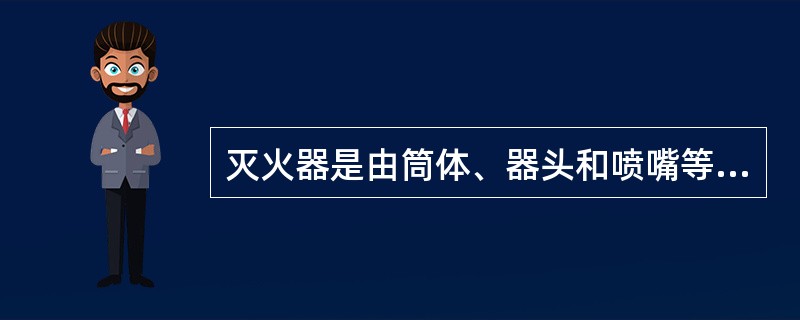 灭火器是由筒体、器头和喷嘴等部件组成，借助于驱动压力可将所充装的灭火剂喷出灭火的