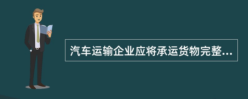 汽车运输企业应将承运货物完整无损、准确及时地按规定的品种、数量、规格送至收货地点