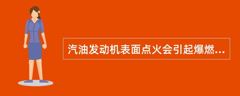 汽油发动机表面点火会引起爆燃产生，但不会造成发动机过热。