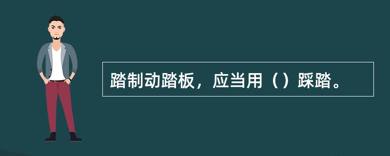 踏制动踏板，应当用（）踩踏。