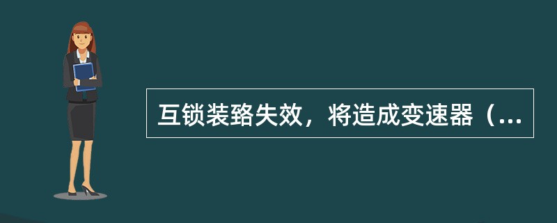 互锁装臵失效，将造成变速器（）。