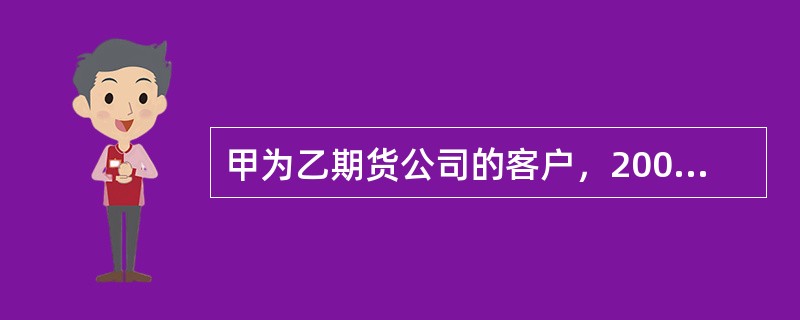 甲为乙期货公司的客户，2009年3月行情发生剧烈波动，甲的账户亏损100万元，保