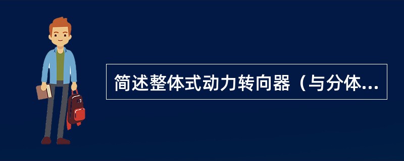 简述整体式动力转向器（与分体式比较）的优、缺点及其适用范围。