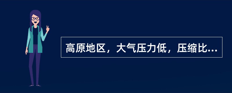 高原地区，大气压力低，压缩比（）时，点火时间应该适当（）。