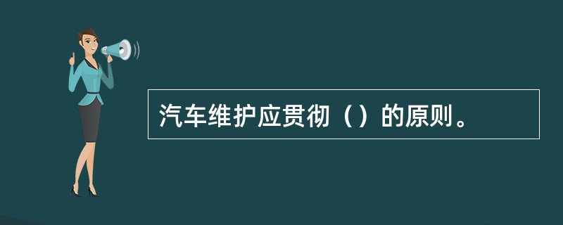 汽车维护应贯彻（）的原则。