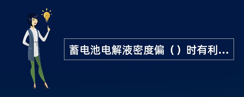 蓄电池电解液密度偏（）时有利于提高容量。当密度为1.23时，容量（）。