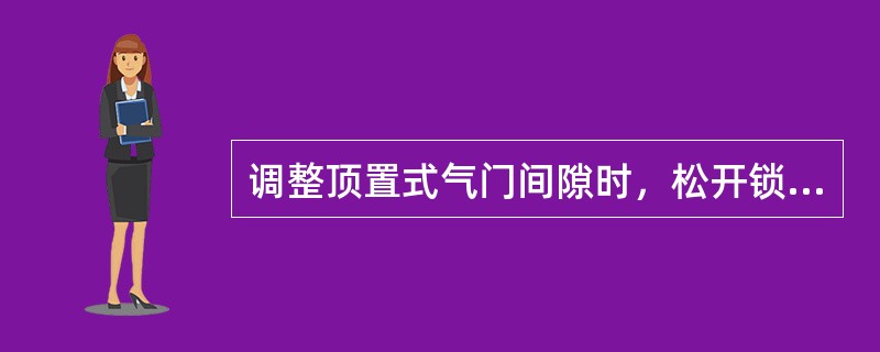 调整顶置式气门间隙时，松开锁紧螺母，旋松调整螺钉，将厚薄规插入（）之间，用平口起