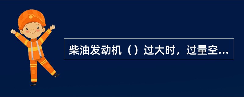 柴油发动机（）过大时，过量空气系数过小，造成燃烧不完全，补燃期延长，废气中出现碳