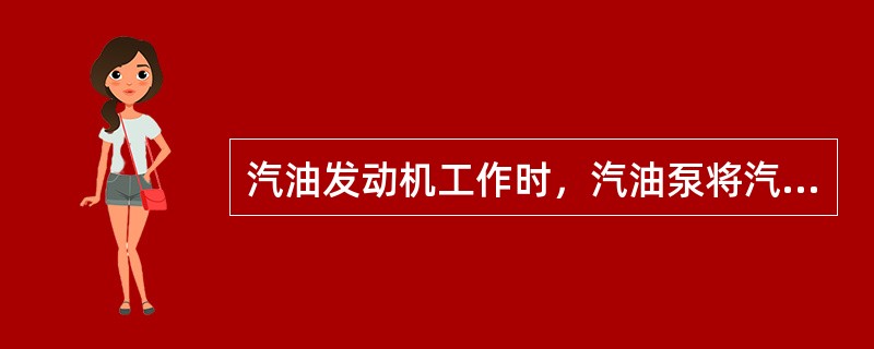 汽油发动机工作时，汽油泵将汽油从油箱内吸出，经汽油滤清器清除水分和杂质后，压送到