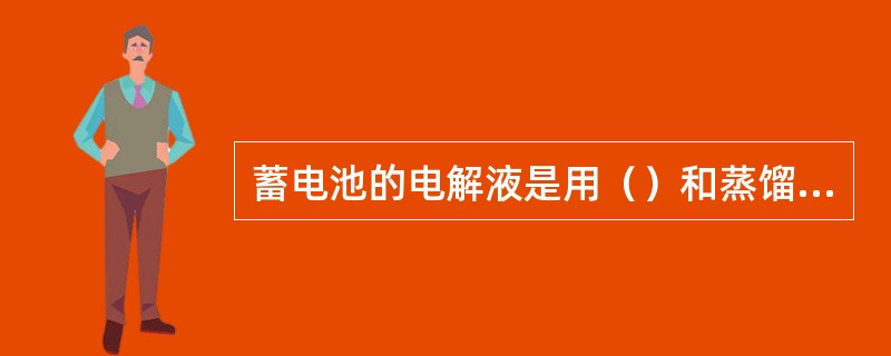 蓄电池的电解液是用（）和蒸馏水按一定比例配合成的。