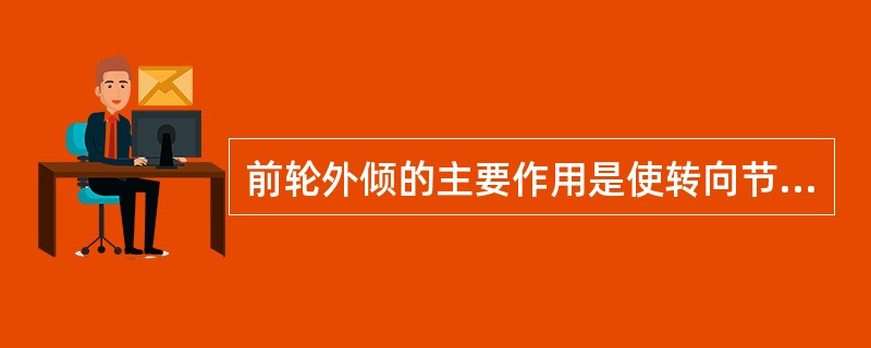 前轮外倾的主要作用是使转向节主销向后倾斜。