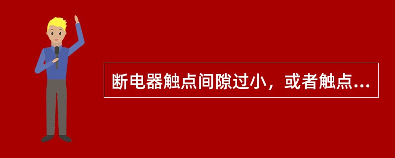 断电器触点间隙过小，或者触点接触面过小，以及附加电阻不介入工作，均会使电流过小，