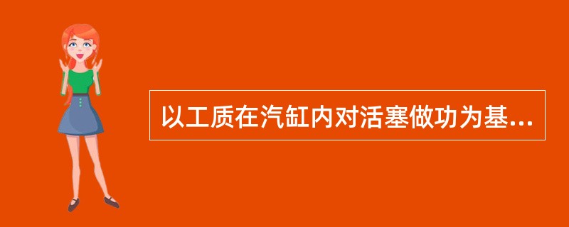 以工质在汽缸内对活塞做功为基础而建立的指标称为（）指标。主要用来评定发动机工作循