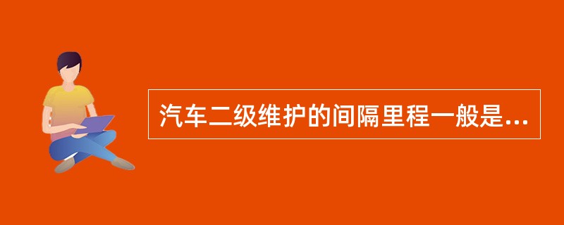 汽车二级维护的间隔里程一般是一级维护间隔里程的（）倍。