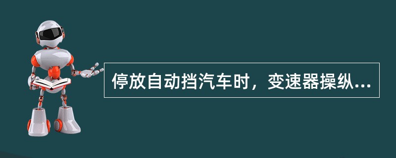 停放自动挡汽车时，变速器操纵杆应（）拔下钥匙。