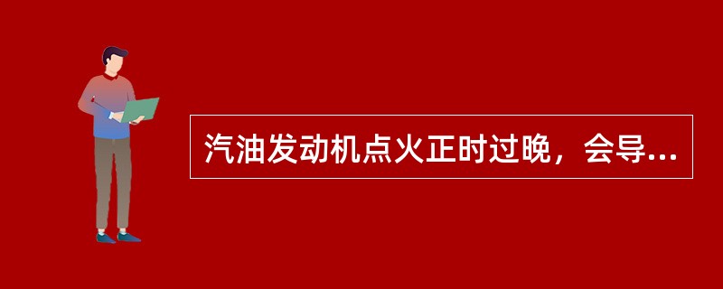 汽油发动机点火正时过晚，会导致发动机动力性下降，加速时转速不能及时上升，并易产生