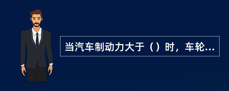 当汽车制动力大于（）时，车轮将产生拖滑，使有效制动力下降并丧失转向能力。