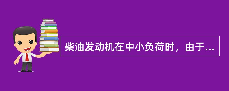 柴油发动机在中小负荷时，由于进气充足，燃烧彻底，没有增大换气损失，因此，柴油发动